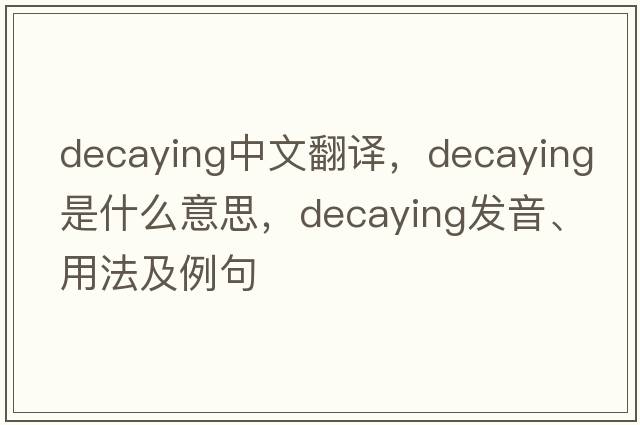 decaying中文翻譯，decaying是什么意思，decaying發(fā)音、用法及例句