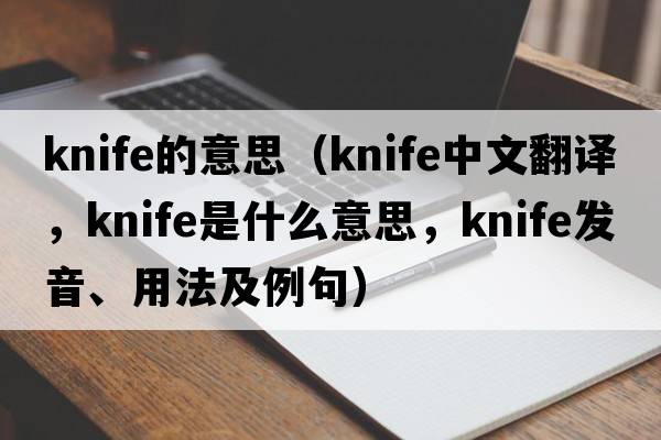 knife的意思（knife中文翻譯，knife是什么意思，knife發(fā)音、用法及例句）
