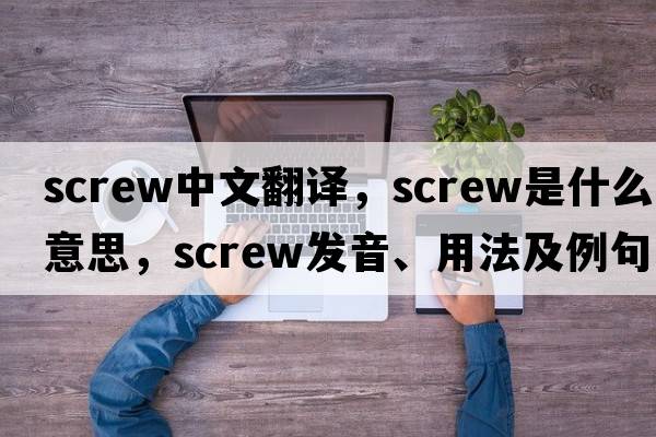 screw中文翻譯，screw是什么意思，screw發(fā)音、用法及例句