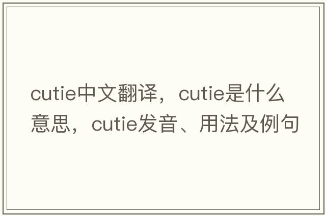 cutie中文翻譯，cutie是什么意思，cutie發(fā)音、用法及例句