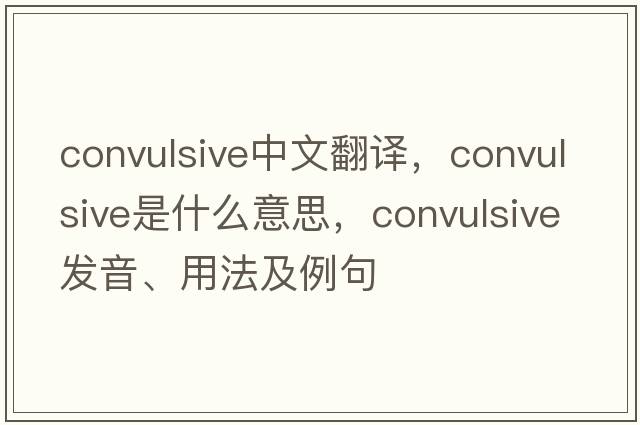 convulsive中文翻譯，convulsive是什么意思，convulsive發(fā)音、用法及例句