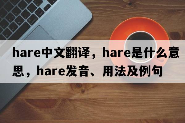 hare中文翻譯，hare是什么意思，hare發(fā)音、用法及例句