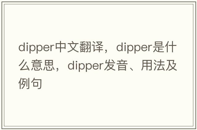 dipper中文翻譯，dipper是什么意思，dipper發(fā)音、用法及例句