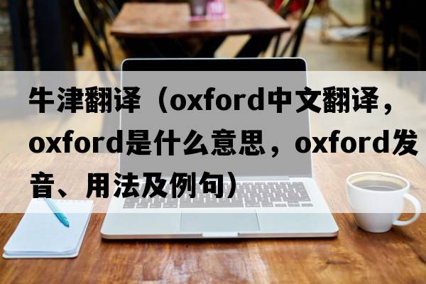 牛津翻譯（oxford中文翻譯，oxford是什么意思，oxford發(fā)音、用法及例句）
