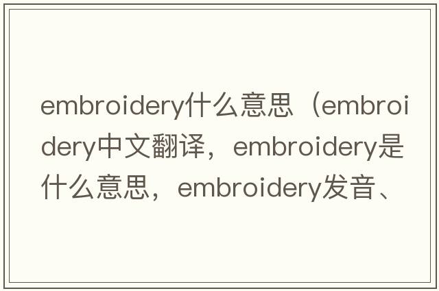 embroidery什么意思（embroidery中文翻譯，embroidery是什么意思，embroidery發(fā)音、用法及例句）