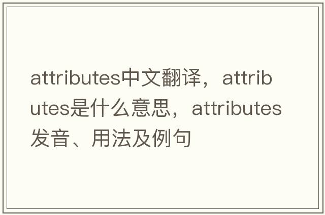 attributes中文翻譯，attributes是什么意思，attributes發(fā)音、用法及例句