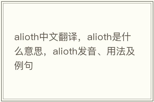 Alioth中文翻譯，Alioth是什么意思，Alioth發(fā)音、用法及例句
