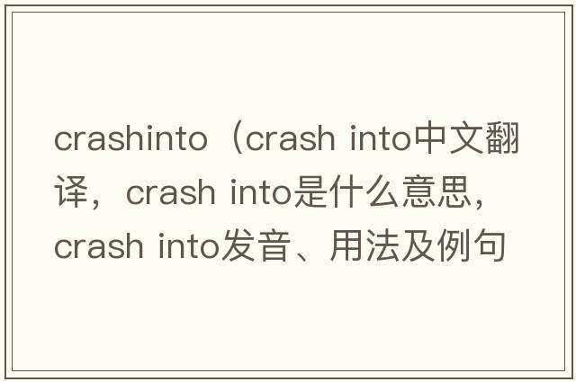 crashinto（crash into中文翻譯，crash into是什么意思，crash into發(fā)音、用法及例句）