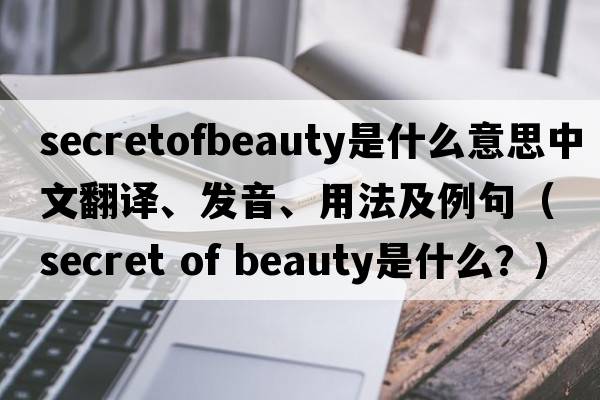 secretofbeauty是什么意思中文翻譯、發(fā)音、用法及例句（secret of beauty是什么？）