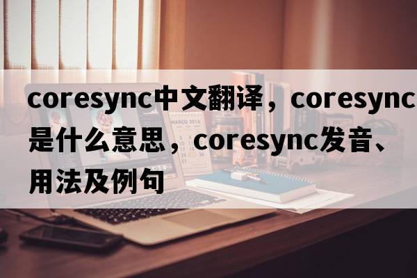 coresync中文翻譯，coresync是什么意思，coresync發(fā)音、用法及例句