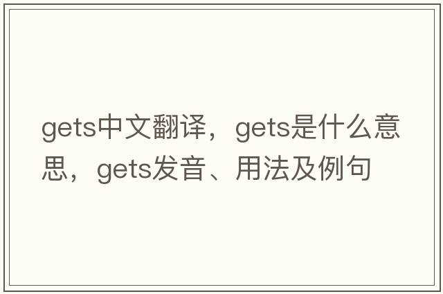 gets中文翻譯，gets是什么意思，gets發(fā)音、用法及例句