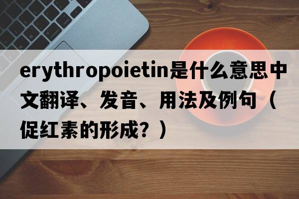 erythropoietin是什么意思中文翻譯、發(fā)音、用法及例句（促紅素的形成？）