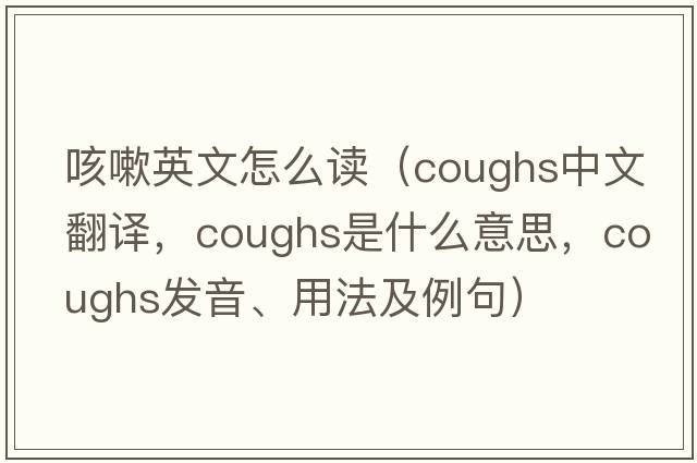 咳嗽英文怎么讀（coughs中文翻譯，coughs是什么意思，coughs發(fā)音、用法及例句）