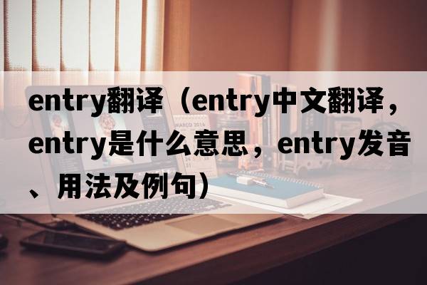 entry翻譯（entry中文翻譯，entry是什么意思，entry發(fā)音、用法及例句）