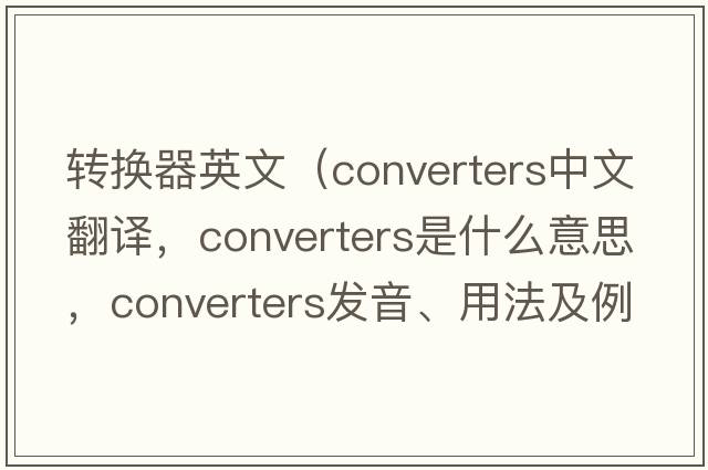 轉換器英文（converters中文翻譯，converters是什么意思，converters發(fā)音、用法及例句）