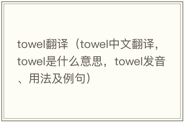 towel翻譯（towel中文翻譯，towel是什么意思，towel發(fā)音、用法及例句）