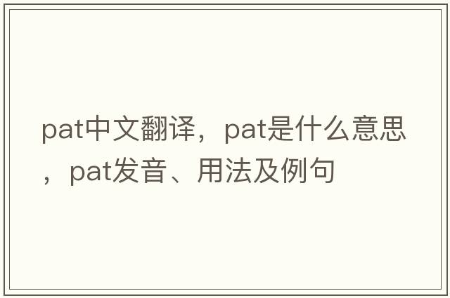 pat中文翻譯，pat是什么意思，pat發(fā)音、用法及例句