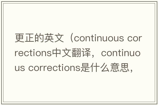更正的英文（continuous corrections中文翻譯，continuous corrections是什么意思，continuous corrections發(fā)音、用法及例句）