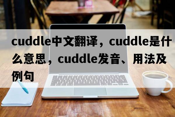 cuddle中文翻譯，cuddle是什么意思，cuddle發(fā)音、用法及例句
