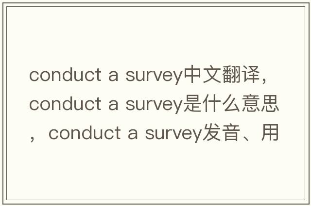 conduct a survey中文翻譯，conduct a survey是什么意思，conduct a survey發(fā)音、用法及例句