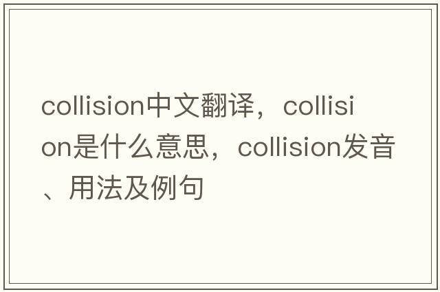 collision中文翻譯，collision是什么意思，collision發(fā)音、用法及例句