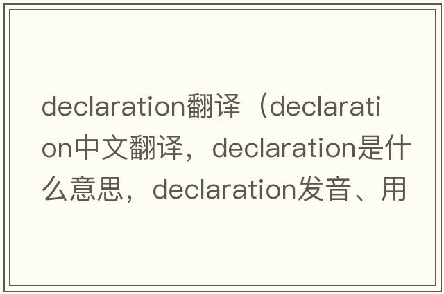 declaration翻譯（declaration中文翻譯，declaration是什么意思，declaration發(fā)音、用法及例句）