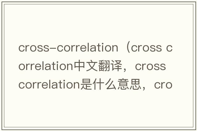 cross-correlation（cross correlation中文翻譯，cross correlation是什么意思，cross correlation發(fā)音、用法及例句）
