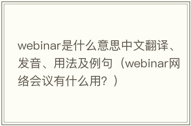 webinar是什么意思中文翻譯、發(fā)音、用法及例句（webinar網(wǎng)絡(luò )會(huì )議有什么用？）