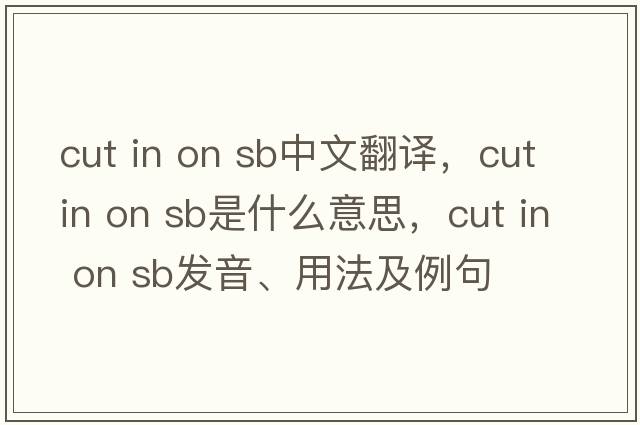 cut in on sb中文翻譯，cut in on sb是什么意思，cut in on sb發(fā)音、用法及例句