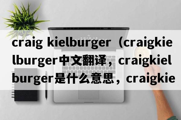 craig kielburger（craigkielburger中文翻譯，craigkielburger是什么意思，craigkielburger發(fā)音、用法及例句）