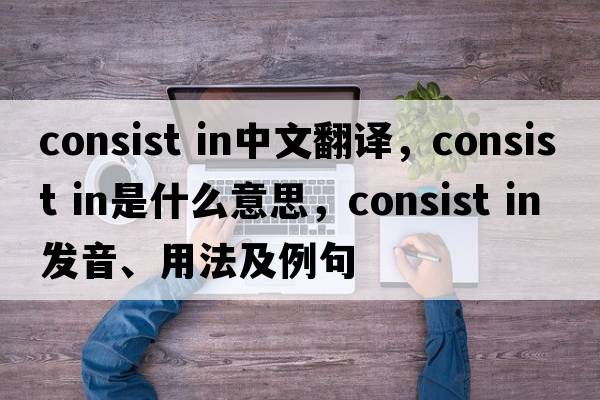 consist in中文翻譯，consist in是什么意思，consist in發(fā)音、用法及例句