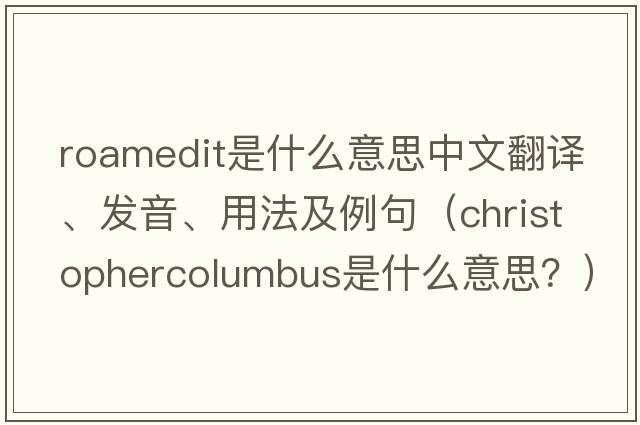 roamedit是什么意思中文翻譯、發(fā)音、用法及例句（ChristopherColumbus是什么意思？）