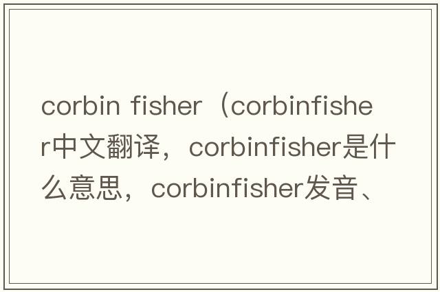 corbin fisher（corbinfisher中文翻譯，corbinfisher是什么意思，corbinfisher發(fā)音、用法及例句）