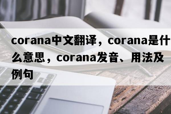 corana中文翻譯，corana是什么意思，corana發(fā)音、用法及例句