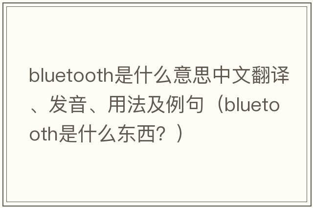 bluetooth是什么意思中文翻譯、發(fā)音、用法及例句（Bluetooth是什么東西？）