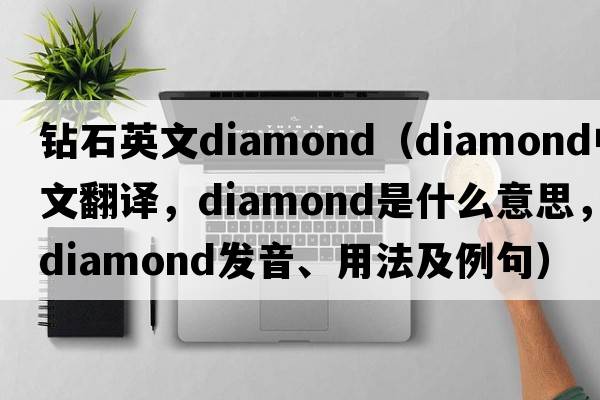 鉆石英文diamond（diamond中文翻譯，diamond是什么意思，diamond發(fā)音、用法及例句）