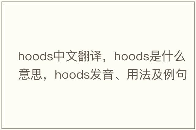 hoods中文翻譯，hoods是什么意思，hoods發(fā)音、用法及例句