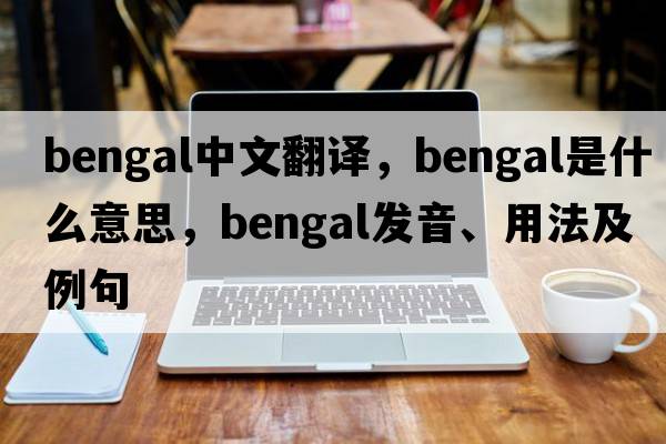 bengal中文翻譯，bengal是什么意思，bengal發(fā)音、用法及例句