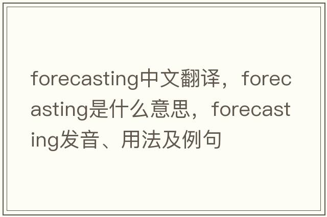 forecasting中文翻譯，forecasting是什么意思，forecasting發(fā)音、用法及例句