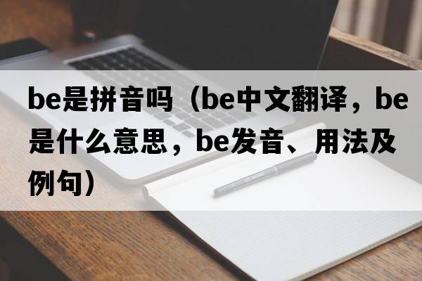 be是拼音嗎（be中文翻譯，be是什么意思，be發(fā)音、用法及例句）