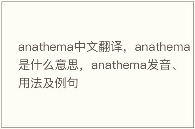 anathema中文翻譯，anathema是什么意思，anathema發(fā)音、用法及例句