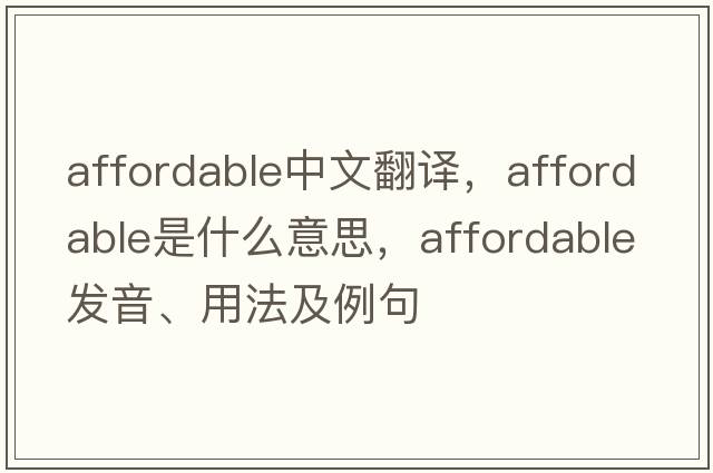 affordable中文翻譯，affordable是什么意思，affordable發(fā)音、用法及例句