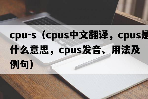 cpu-s（cpus中文翻譯，cpus是什么意思，cpus發(fā)音、用法及例句）
