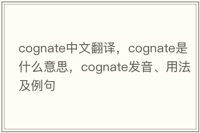 cognate中文翻譯，cognate是什么意思，cognate發(fā)音、用法及例句