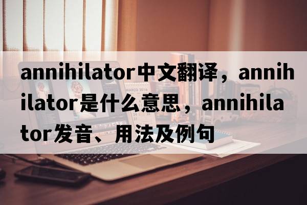 annihilator中文翻譯，annihilator是什么意思，annihilator發(fā)音、用法及例句