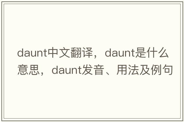 daunt中文翻譯，daunt是什么意思，daunt發(fā)音、用法及例句