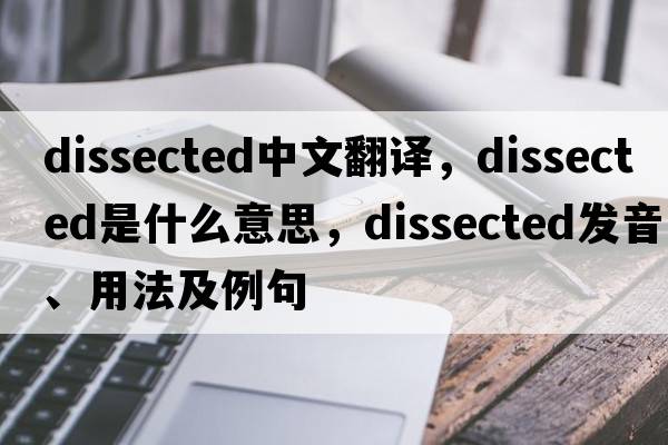 dissected中文翻譯，dissected是什么意思，dissected發(fā)音、用法及例句