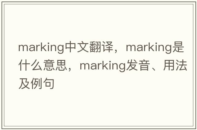 marking中文翻譯，marking是什么意思，marking發(fā)音、用法及例句