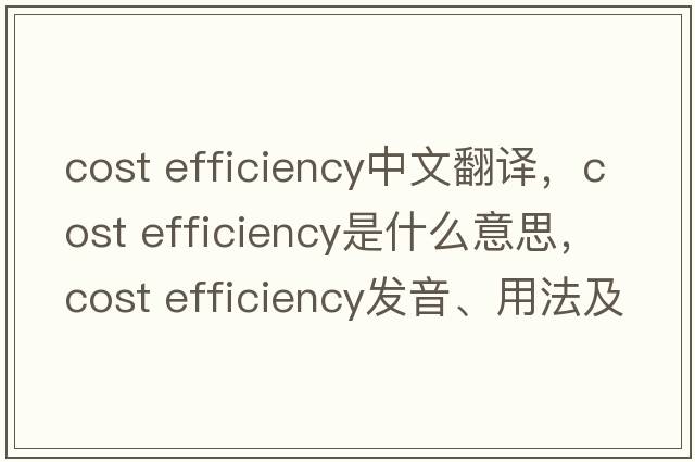 cost efficiency中文翻譯，cost efficiency是什么意思，cost efficiency發(fā)音、用法及例句