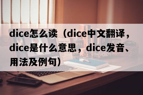 dice怎么讀（dice中文翻譯，dice是什么意思，dice發(fā)音、用法及例句）